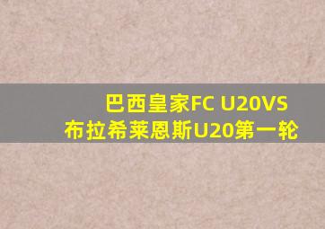 巴西皇家FC U20VS布拉希莱恩斯U20第一轮